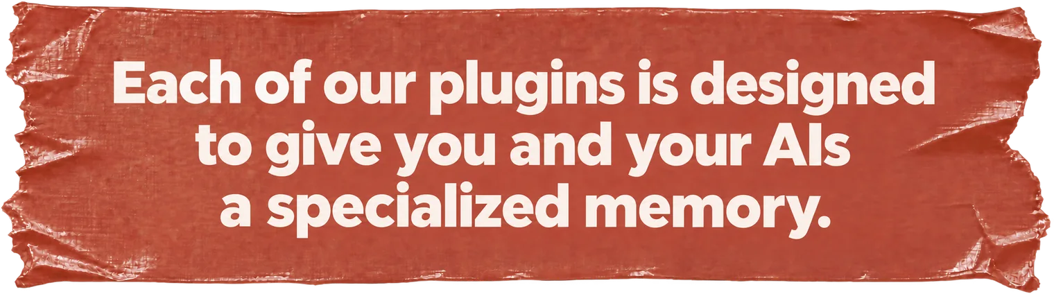 Each of our plugins is designed to give you and your AIs a specialized memory.